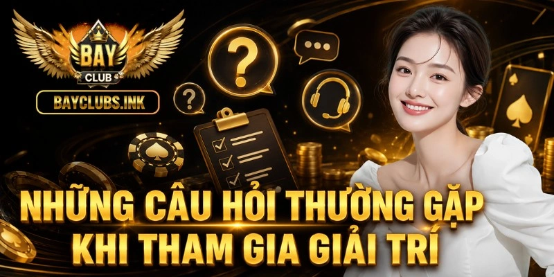 Trang chủ 52 Những câu hỏi thường gặp khi tham gia giải trí