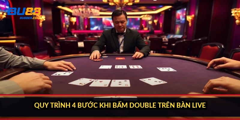 Quy trình 4 bước khi bấm Double trên bàn live